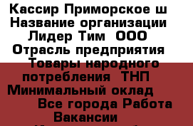 Кассир Приморское ш › Название организации ­ Лидер Тим, ООО › Отрасль предприятия ­ Товары народного потребления (ТНП) › Минимальный оклад ­ 25 000 - Все города Работа » Вакансии   . Ивановская обл.